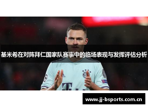 基米希在对阵拜仁国家队赛事中的临场表现与发挥评估分析
